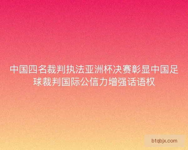 中国四名裁判执法亚洲杯决赛彰显中国足球裁判国际公信力增强话语权