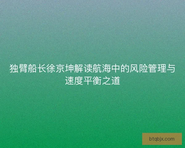 独臂船长徐京坤解读航海中的风险管理与速度平衡之道