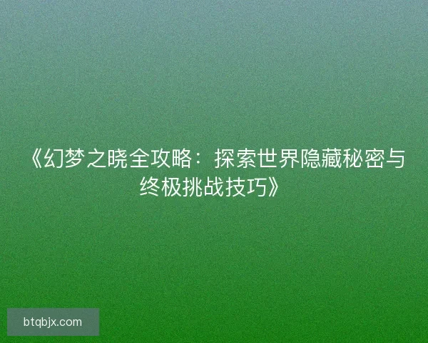 《幻梦之晓全攻略：探索世界隐藏秘密与终极挑战技巧》
